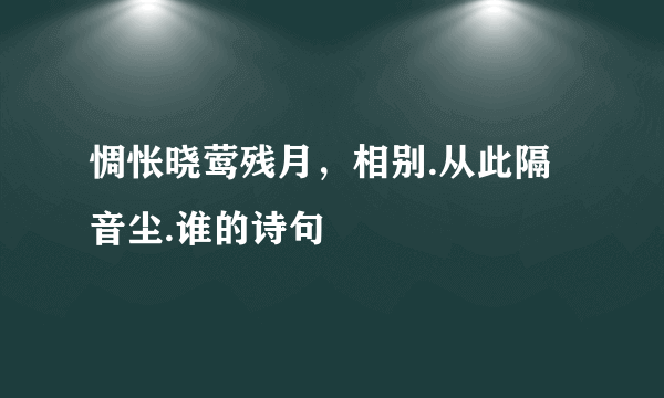 惆怅晓莺残月，相别.从此隔音尘.谁的诗句