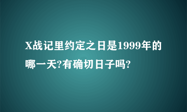 X战记里约定之日是1999年的哪一天?有确切日子吗?