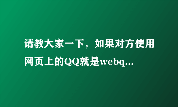 请教大家一下，如果对方使用网页上的QQ就是webqQQ，我能知道对方的所在地和IP地址呢?