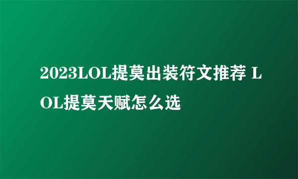 2023LOL提莫出装符文推荐 LOL提莫天赋怎么选