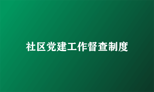 社区党建工作督查制度