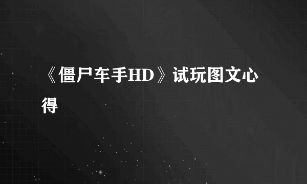 《僵尸车手HD》试玩图文心得