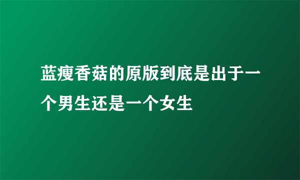 蓝瘦香菇的原版到底是出于一个男生还是一个女生