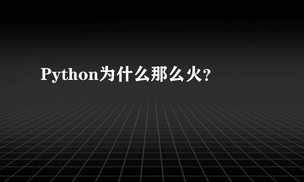 Python为什么那么火？