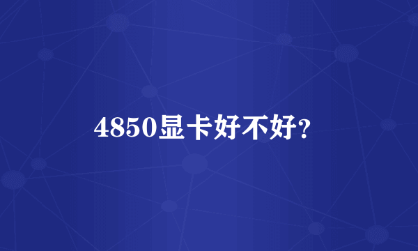 4850显卡好不好？