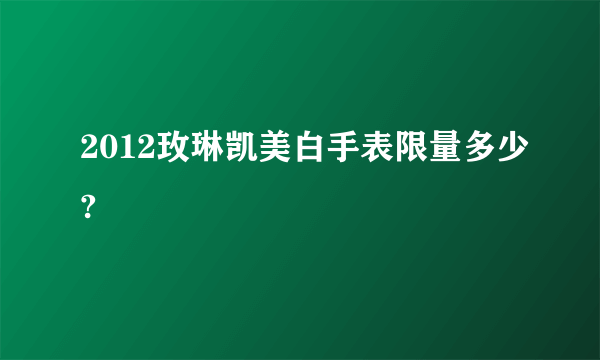 2012玫琳凯美白手表限量多少?