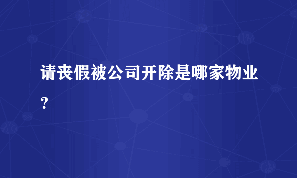 请丧假被公司开除是哪家物业？