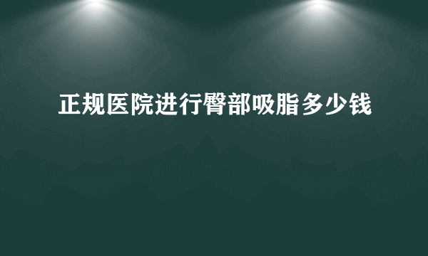 正规医院进行臀部吸脂多少钱