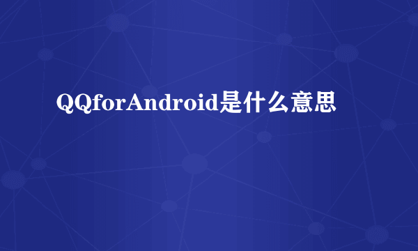 QQforAndroid是什么意思