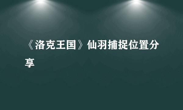 《洛克王国》仙羽捕捉位置分享