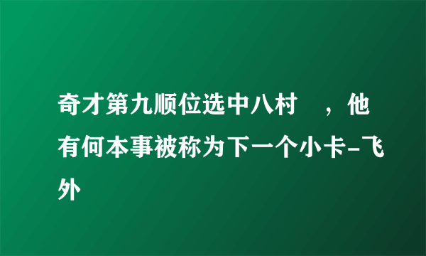 奇才第九顺位选中八村塁，他有何本事被称为下一个小卡-飞外