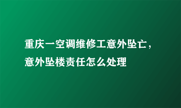 重庆一空调维修工意外坠亡，意外坠楼责任怎么处理