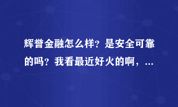 辉誉金融怎么样？是安全可靠的吗？我看最近好火的啊，上征信吗？