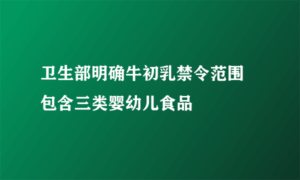 卫生部明确牛初乳禁令范围 包含三类婴幼儿食品