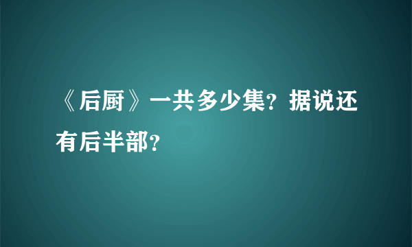 《后厨》一共多少集？据说还有后半部？