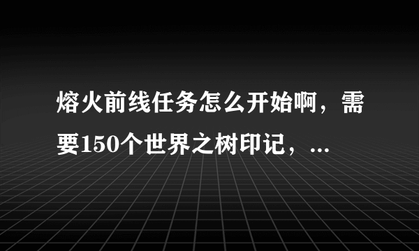 熔火前线任务怎么开始啊，需要150个世界之树印记，可是找遍海山也没有任务可做啊，救萨尔已经完成