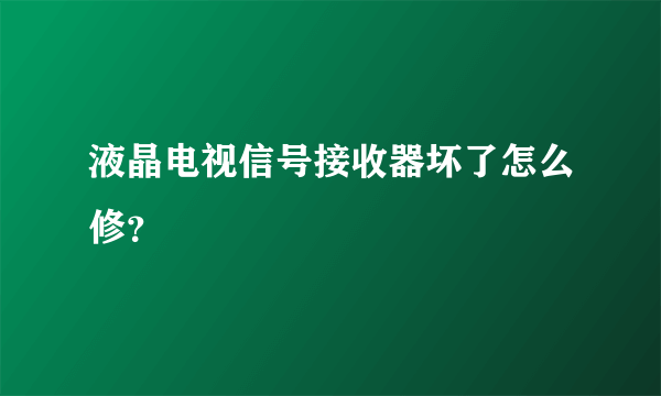 液晶电视信号接收器坏了怎么修？