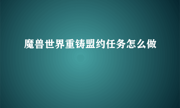 魔兽世界重铸盟约任务怎么做