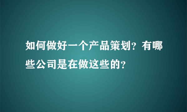 如何做好一个产品策划？有哪些公司是在做这些的？