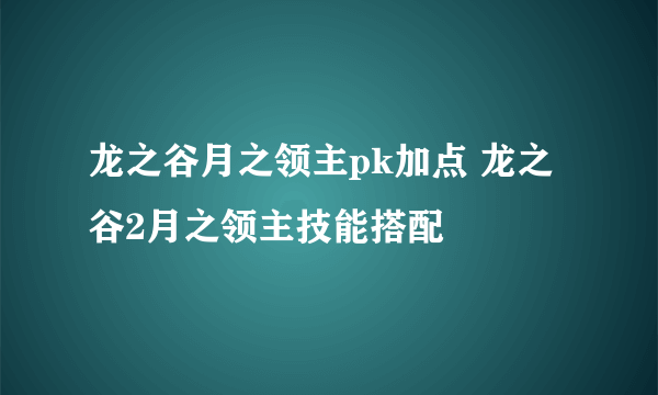 龙之谷月之领主pk加点 龙之谷2月之领主技能搭配