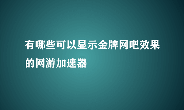 有哪些可以显示金牌网吧效果的网游加速器