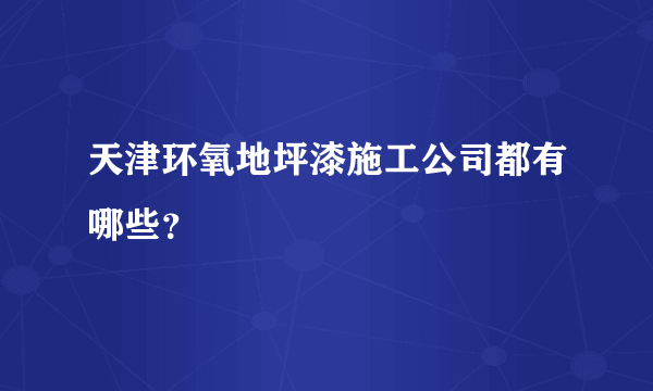 天津环氧地坪漆施工公司都有哪些？