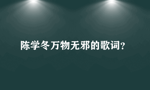 陈学冬万物无邪的歌词？