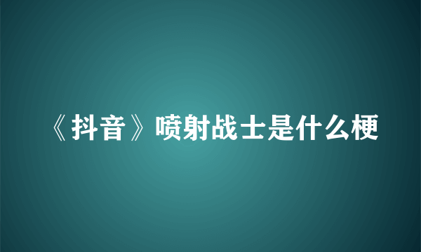 《抖音》喷射战士是什么梗