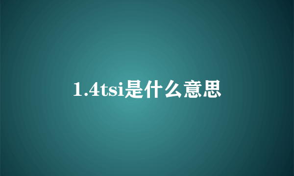 1.4tsi是什么意思