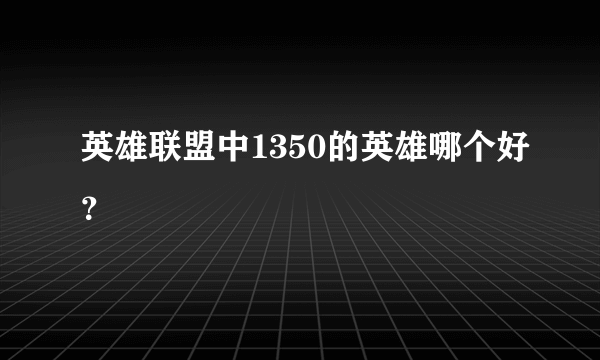 英雄联盟中1350的英雄哪个好？