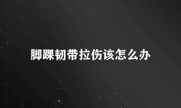 脚踝韧带拉伤该怎么办