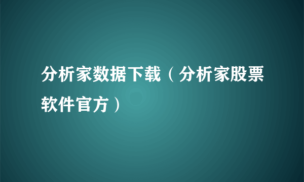 分析家数据下载（分析家股票软件官方）