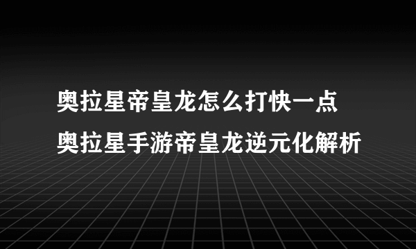 奥拉星帝皇龙怎么打快一点 奥拉星手游帝皇龙逆元化解析