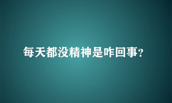 每天都没精神是咋回事？