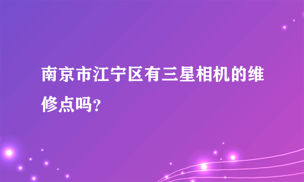 南京市江宁区有三星相机的维修点吗？