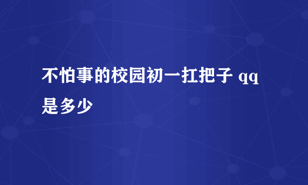 不怕事的校园初一扛把子 qq是多少