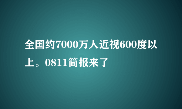 全国约7000万人近视600度以上。0811简报来了