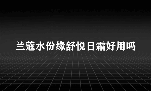 兰蔻水份缘舒悦日霜好用吗