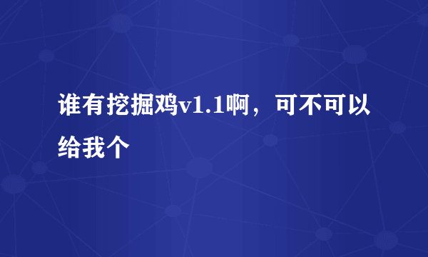 谁有挖掘鸡v1.1啊，可不可以给我个