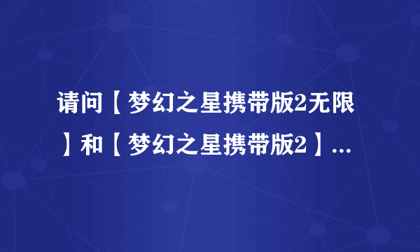 请问【梦幻之星携带版2无限】和【梦幻之星携带版2】有什么区别？