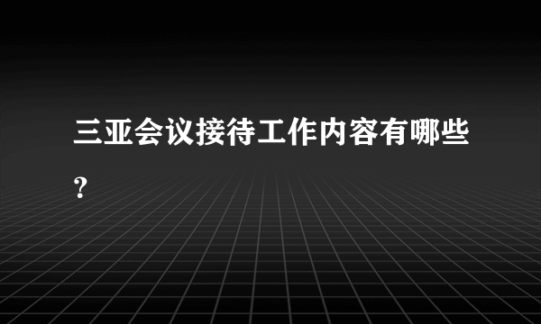 三亚会议接待工作内容有哪些？