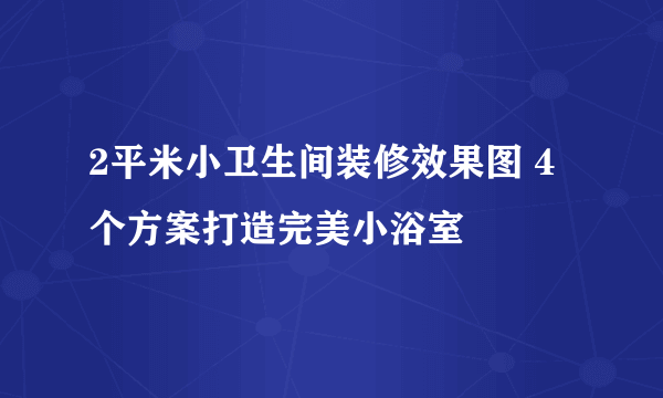 2平米小卫生间装修效果图 4个方案打造完美小浴室