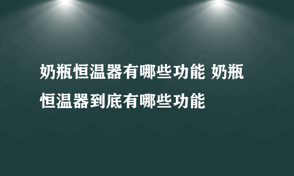 奶瓶恒温器有哪些功能 奶瓶恒温器到底有哪些功能