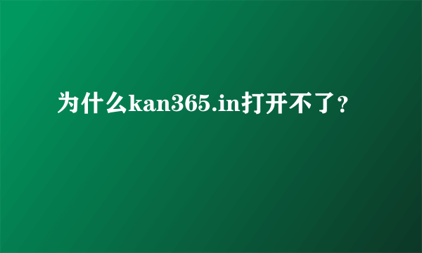 为什么kan365.in打开不了？