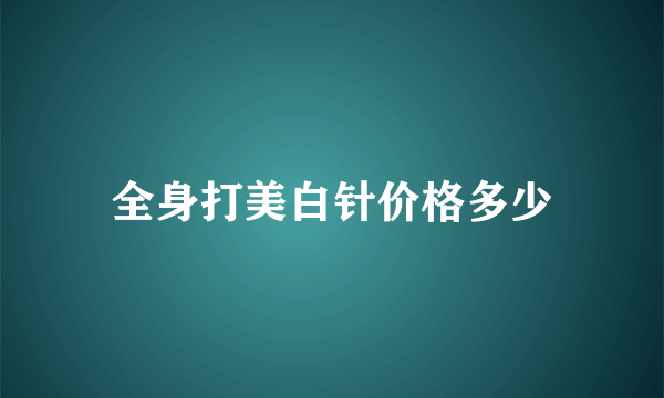 全身打美白针价格多少