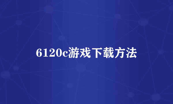 6120c游戏下载方法