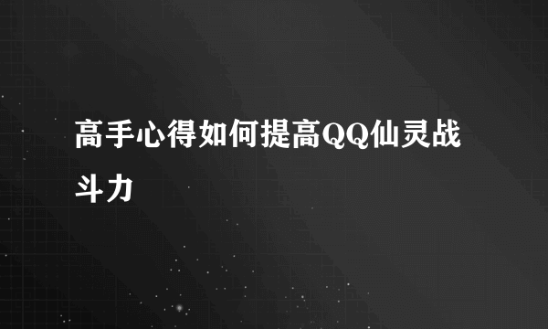 高手心得如何提高QQ仙灵战斗力