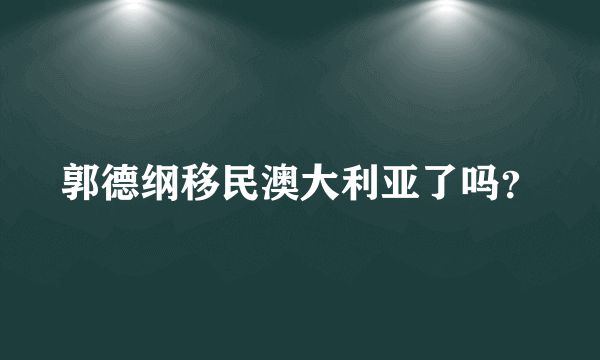 郭德纲移民澳大利亚了吗？