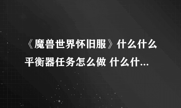 《魔兽世界怀旧服》什么什么平衡器任务怎么做 什么什么平衡器任务攻略