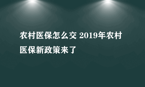 农村医保怎么交 2019年农村医保新政策来了